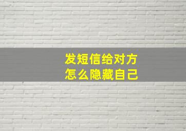 发短信给对方 怎么隐藏自己